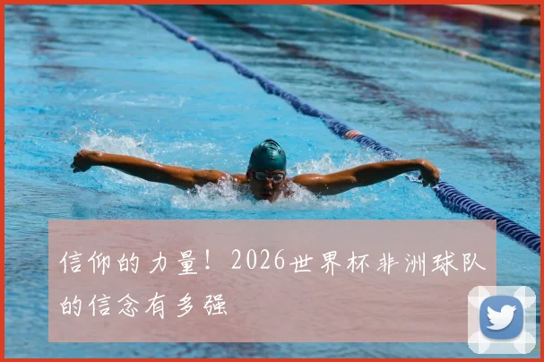信仰的力量!2026世界杯非洲球队的信念有多强