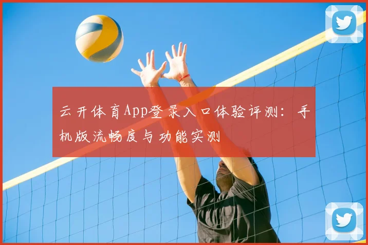 云开体育App登录入口体验评测：手机版流畅度与功能实测