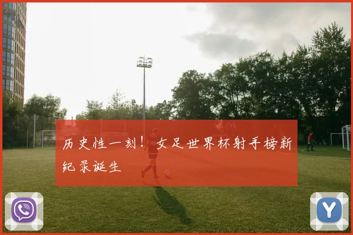 历史性一刻!女足世界杯射手榜新纪录诞生