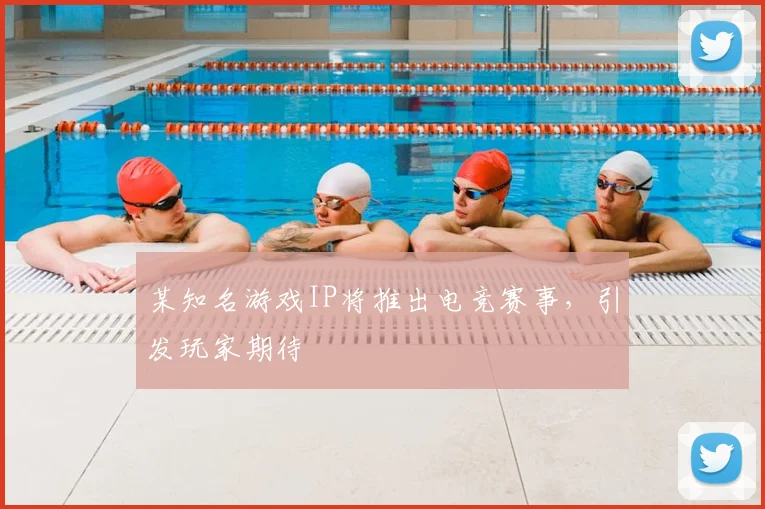 某知名游戏IP将推出电竞赛事,引发玩家期待