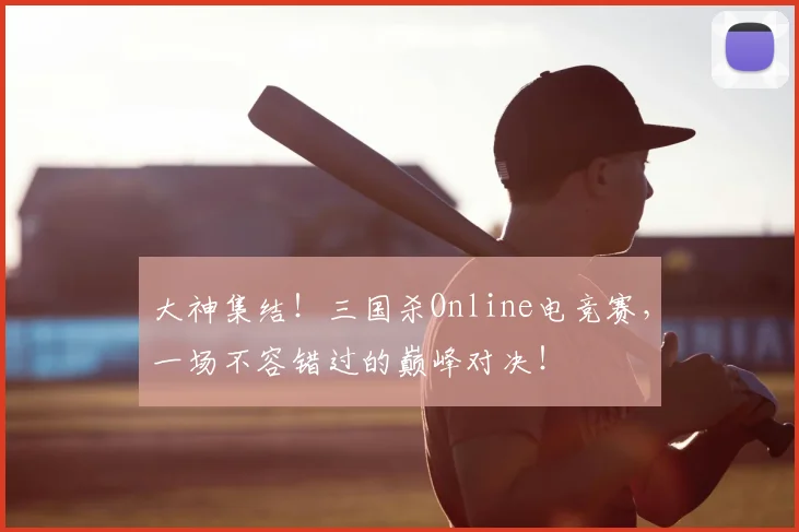 大神集结!三国杀Online电竞赛,一场不容错过的巅峰对决!